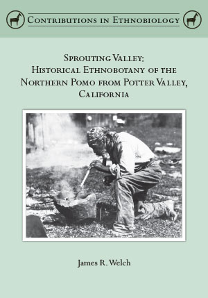 Sprouting Valley: Historical Ethnobotany of the Northern Pomo from Potter Valley, California, by James R. Welch